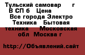 Тульский самовар 1985г. В СП-б › Цена ­ 2 000 - Все города Электро-Техника » Бытовая техника   . Московская обл.,Москва г.